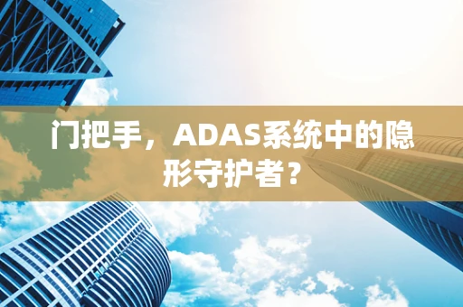 门把手，ADAS系统中的隐形守护者？