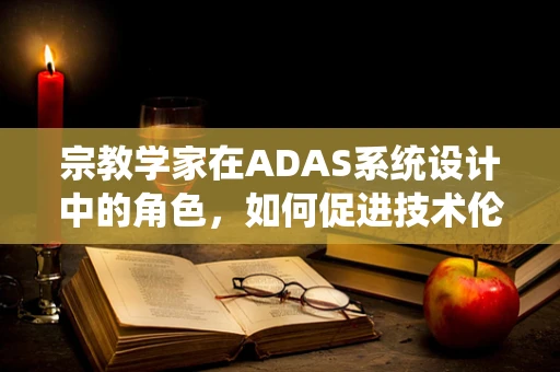 宗教学家在ADAS系统设计中的角色，如何促进技术伦理的融合？