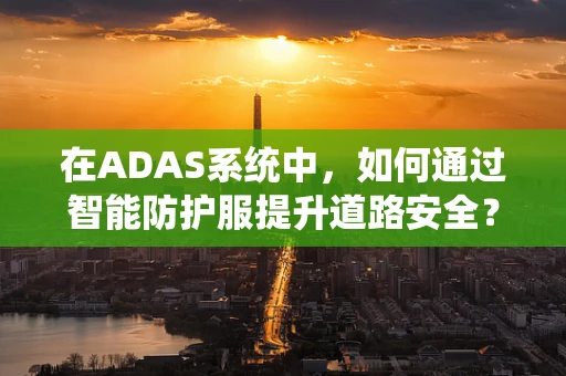 在ADAS系统中，如何通过智能防护服提升道路安全？