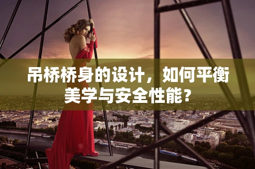 吊桥桥身的设计，如何平衡美学与安全性能？