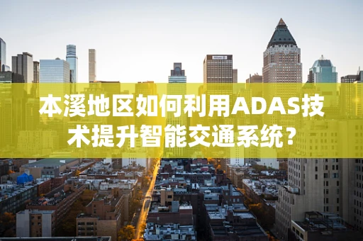 本溪地区如何利用ADAS技术提升智能交通系统？