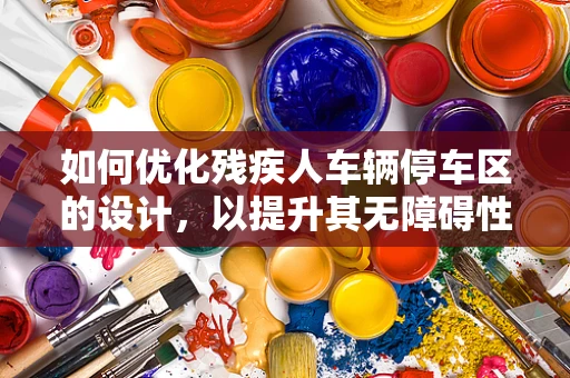 如何优化残疾人车辆停车区的设计，以提升其无障碍性与用户体验？