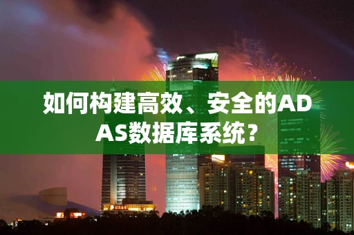 如何构建高效、安全的ADAS数据库系统？