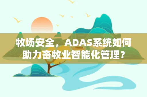 牧场安全，ADAS系统如何助力畜牧业智能化管理？