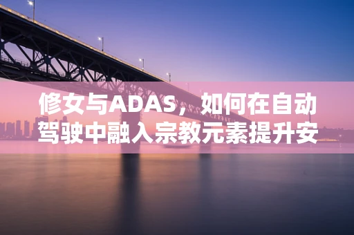 修女与ADAS，如何在自动驾驶中融入宗教元素提升安全性？