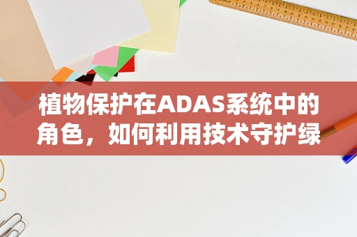 植物保护在ADAS系统中的角色，如何利用技术守护绿色？