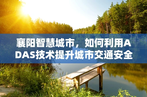 襄阳智慧城市，如何利用ADAS技术提升城市交通安全性？
