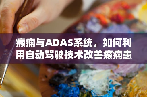 癫痫与ADAS系统，如何利用自动驾驶技术改善癫痫患者的生活？