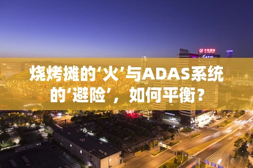 烧烤摊的‘火’与ADAS系统的‘避险’，如何平衡？