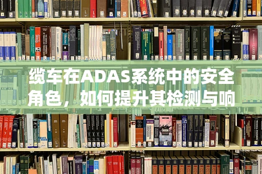 缆车在ADAS系统中的安全角色，如何提升其检测与响应能力？