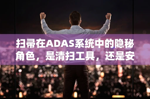 扫帚在ADAS系统中的隐秘角色，是清扫工具，还是安全卫士？