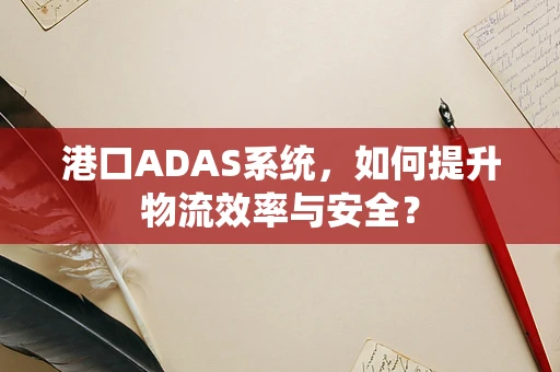 港口ADAS系统，如何提升物流效率与安全？