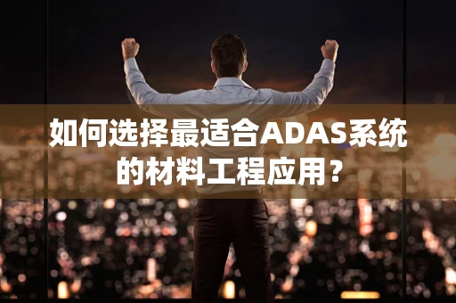 如何选择最适合ADAS系统的材料工程应用？