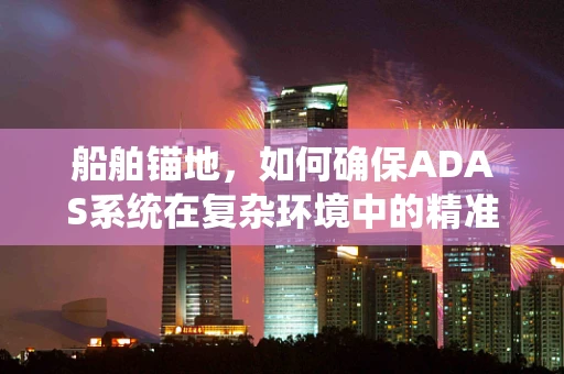 船舶锚地，如何确保ADAS系统在复杂环境中的精准定位？