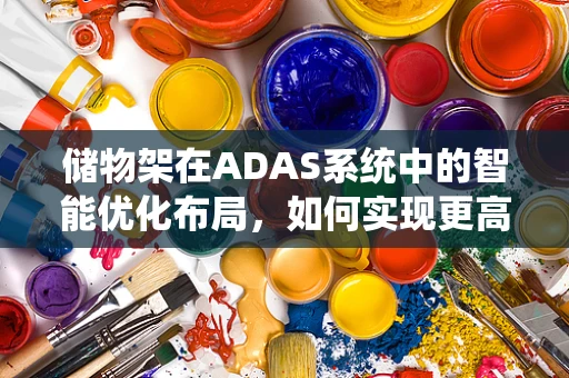 储物架在ADAS系统中的智能优化布局，如何实现更高效的空间利用？