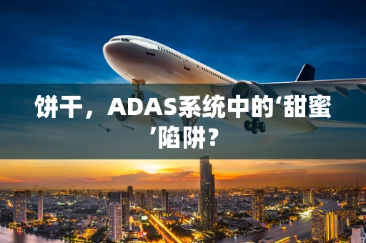 饼干，ADAS系统中的‘甜蜜’陷阱？
