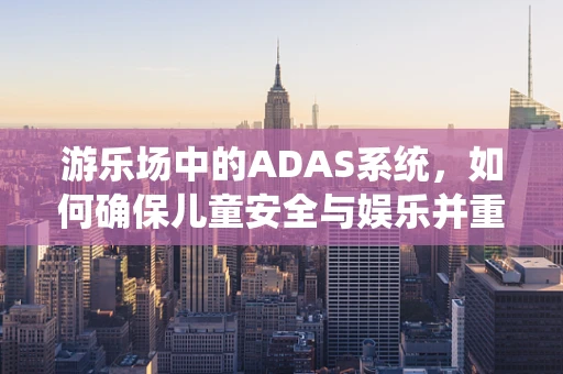 游乐场中的ADAS系统，如何确保儿童安全与娱乐并重？