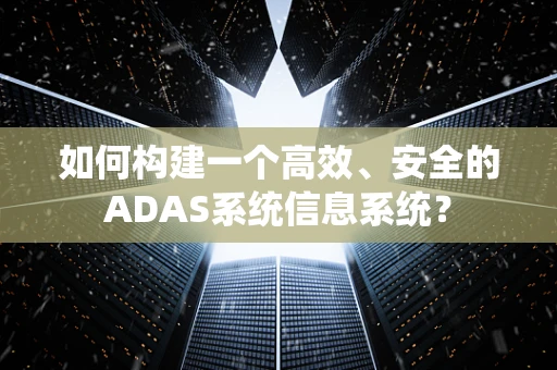 如何构建一个高效、安全的ADAS系统信息系统？