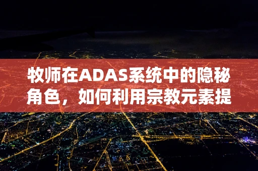 牧师在ADAS系统中的隐秘角色，如何利用宗教元素提升驾驶安全？