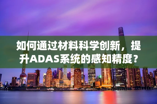 如何通过材料科学创新，提升ADAS系统的感知精度？
