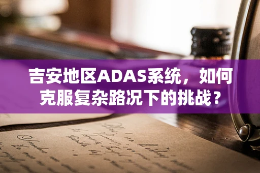 吉安地区ADAS系统，如何克服复杂路况下的挑战？