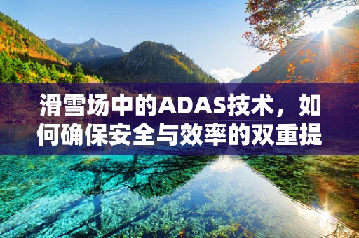 滑雪场中的ADAS技术，如何确保安全与效率的双重提升？