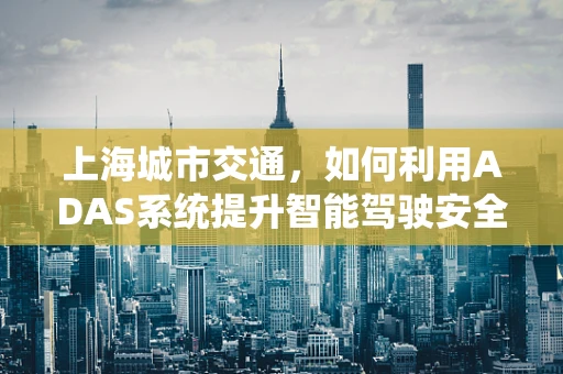 上海城市交通，如何利用ADAS系统提升智能驾驶安全？