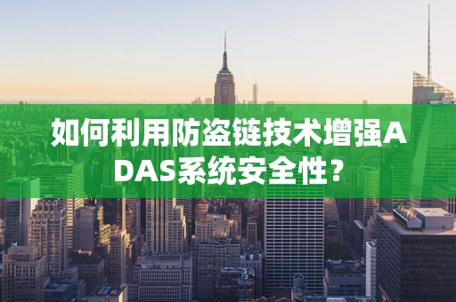 如何利用防盗链技术增强ADAS系统安全性？