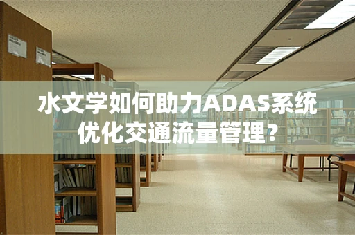 水文学如何助力ADAS系统优化交通流量管理？