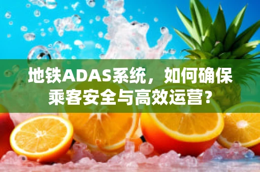 地铁ADAS系统，如何确保乘客安全与高效运营？