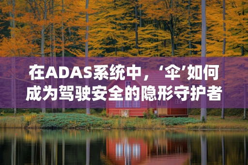 在ADAS系统中，‘伞’如何成为驾驶安全的隐形守护者？