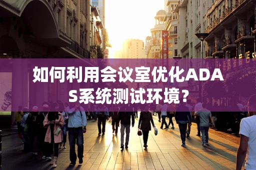 如何利用会议室优化ADAS系统测试环境？