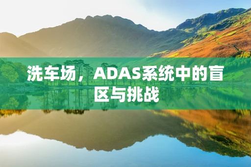 洗车场，ADAS系统中的盲区与挑战