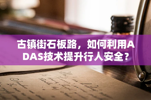 古镇街石板路，如何利用ADAS技术提升行人安全？