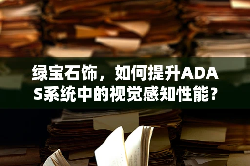 绿宝石饰，如何提升ADAS系统中的视觉感知性能？