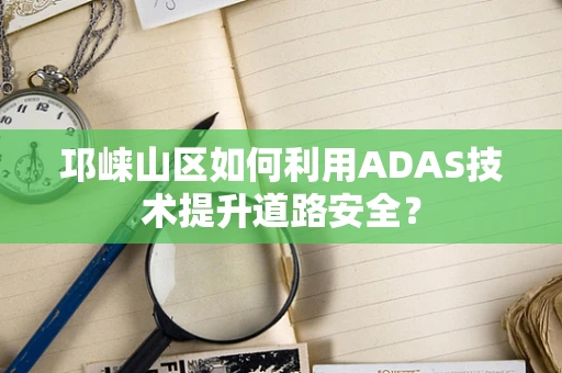 邛崃山区如何利用ADAS技术提升道路安全？