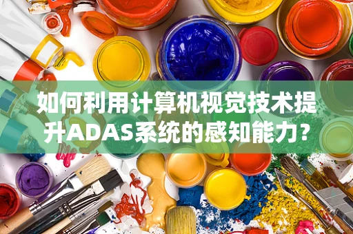如何利用计算机视觉技术提升ADAS系统的感知能力？