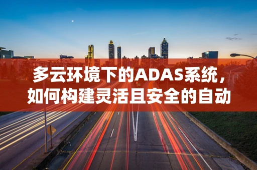 多云环境下的ADAS系统，如何构建灵活且安全的自动驾驶大脑？