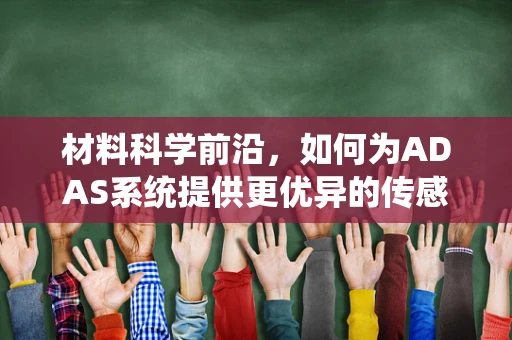 材料科学前沿，如何为ADAS系统提供更优异的传感器材料？