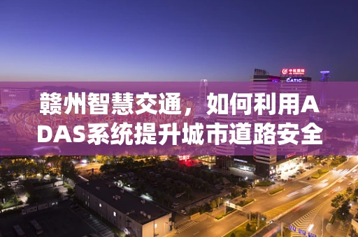 赣州智慧交通，如何利用ADAS系统提升城市道路安全？