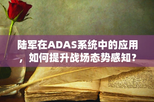 陆军在ADAS系统中的应用，如何提升战场态势感知？