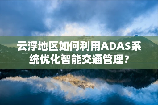 云浮地区如何利用ADAS系统优化智能交通管理？
