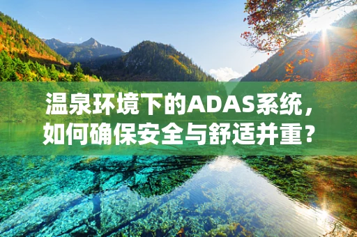 温泉环境下的ADAS系统，如何确保安全与舒适并重？