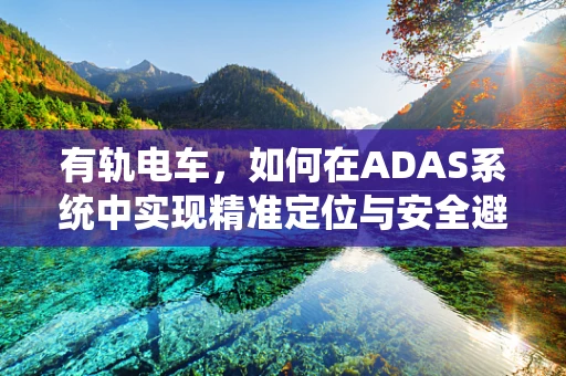 有轨电车，如何在ADAS系统中实现精准定位与安全避障？