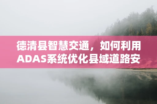 德清县智慧交通，如何利用ADAS系统优化县域道路安全？