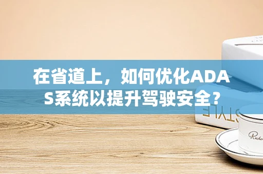在省道上，如何优化ADAS系统以提升驾驶安全？