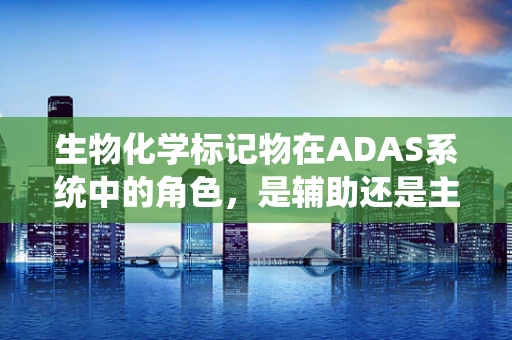 生物化学标记物在ADAS系统中的角色，是辅助还是主导？