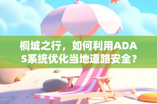 桐城之行，如何利用ADAS系统优化当地道路安全？