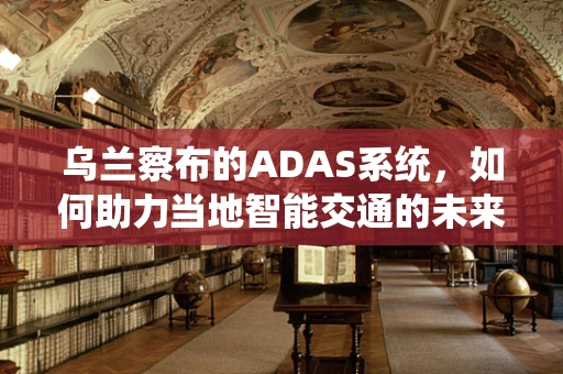 乌兰察布的ADAS系统，如何助力当地智能交通的未来？