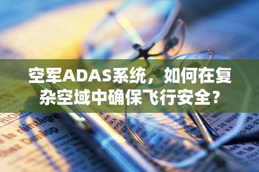 空军ADAS系统，如何在复杂空域中确保飞行安全？